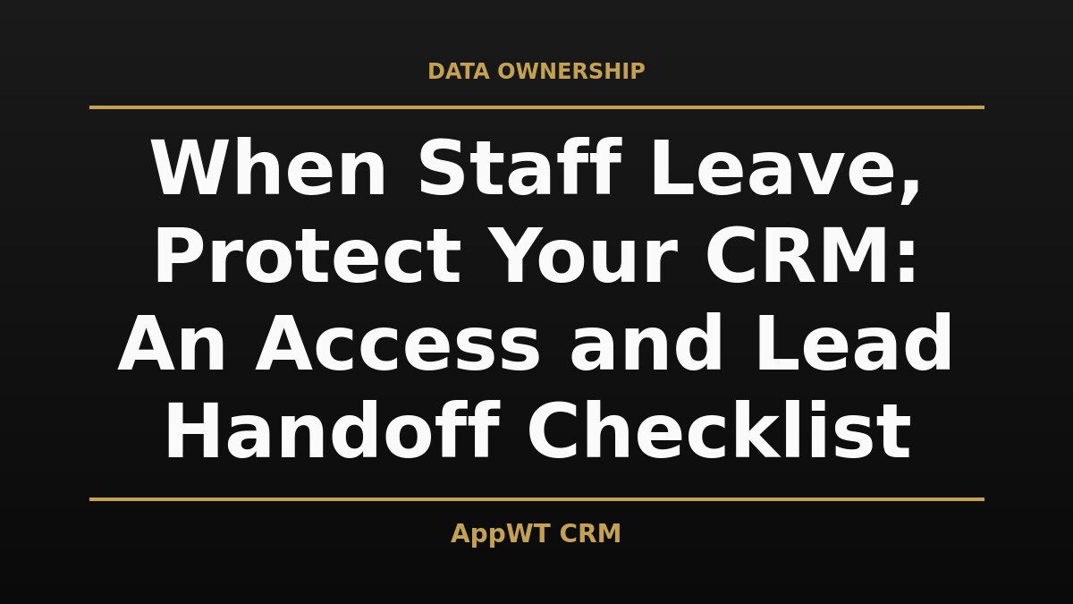 Black and gold title card reading When Staff Leave, Protect Your CRM: An Access and Lead Handoff Checklist, with the AppWT CRM name in gold along the bottom edge