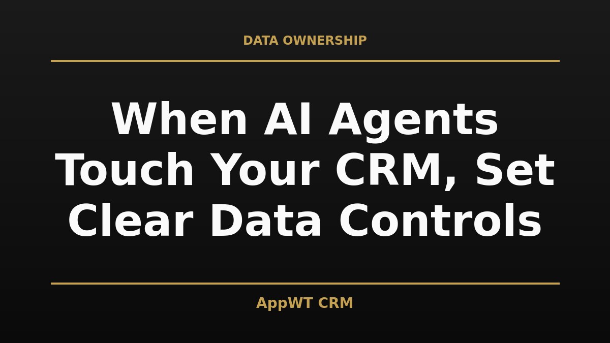 Black and gold title card reading When AI Agents Touch Your CRM, Set Clear Data Controls, with the AppWT CRM name in gold along the bottom edge