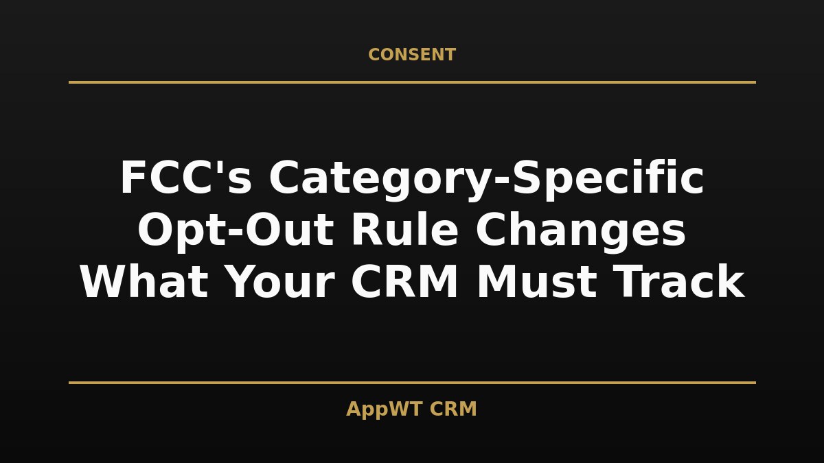 Black and gold title card reading FCC's Category-Specific Opt-Out Rule Changes What Your CRM Must Track, with the AppWT CRM name in gold along the bottom edge