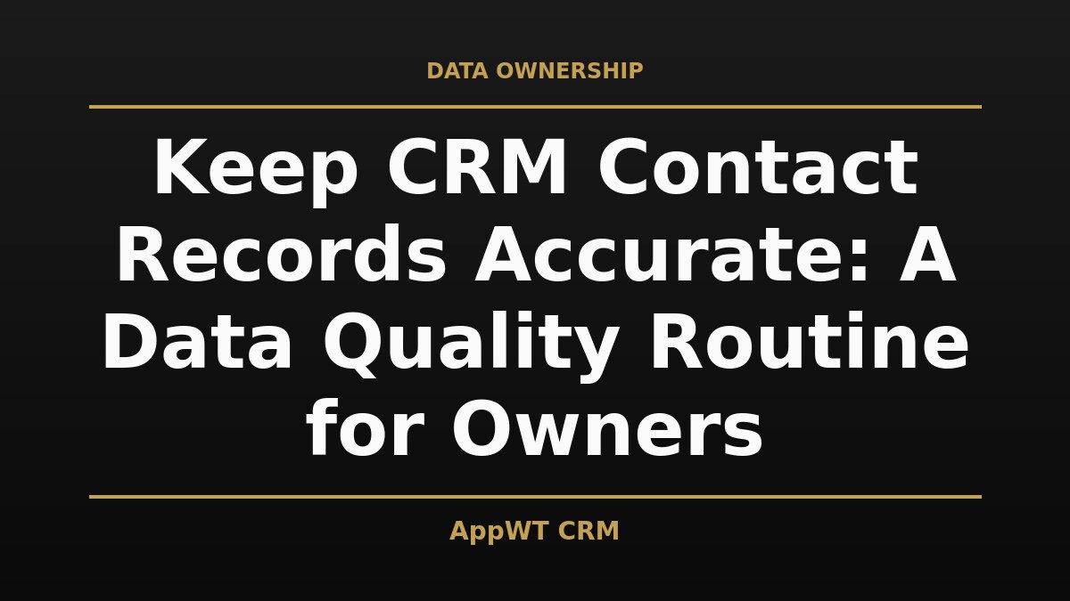 Black and gold title card reading Keep CRM Contact Records Accurate: A Data Quality Routine for Owners, with the AppWT CRM name in gold along the bottom edge