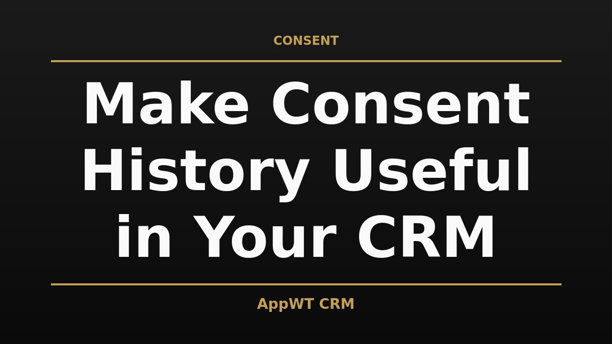 Black and gold title card reading Make Consent History Useful in Your CRM, with the AppWT CRM name in gold along the bottom edge