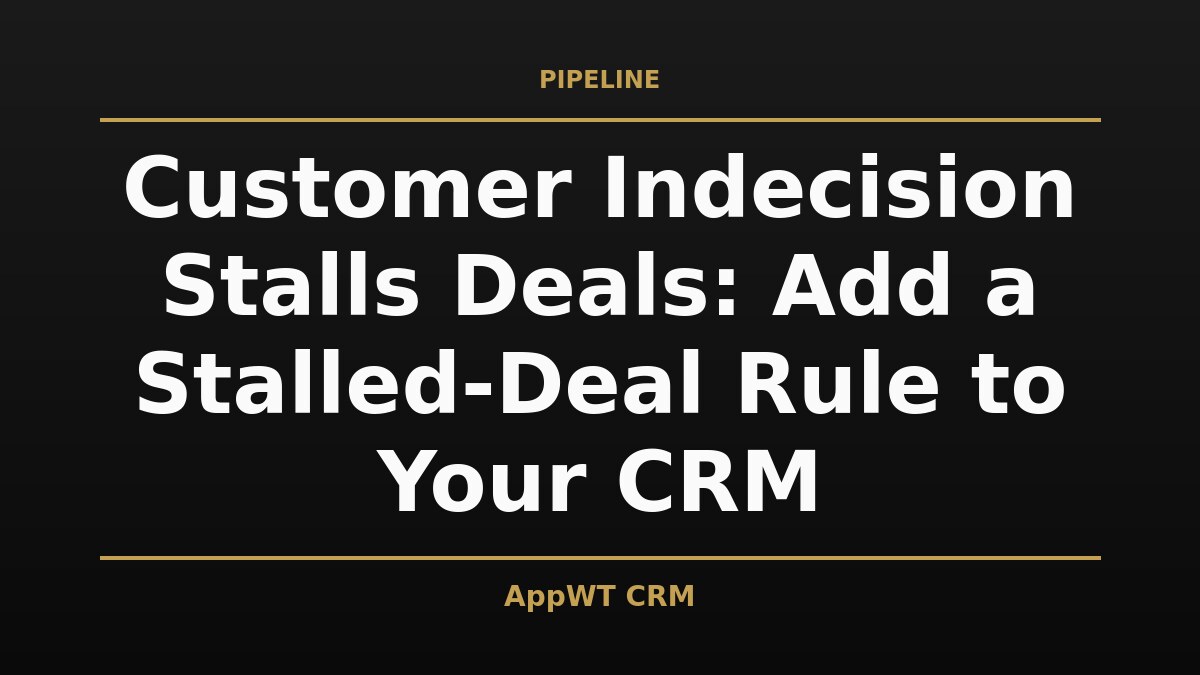 Black and gold title card reading Customer Indecision Stalls Deals: Add a Stalled-Deal Rule to Your CRM, with the AppWT CRM name in gold along the bottom edge